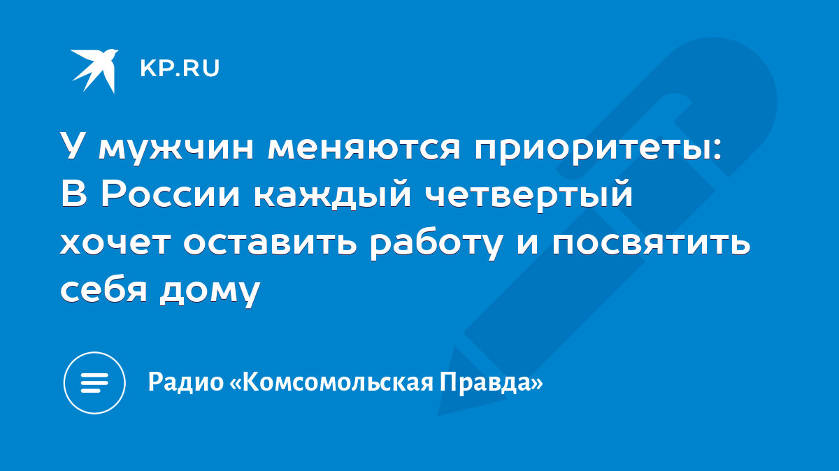 У мужчин меняются приоритеты: В России каждый четвертый хочет оставить  работу и посвятить себя дому - KP.RU