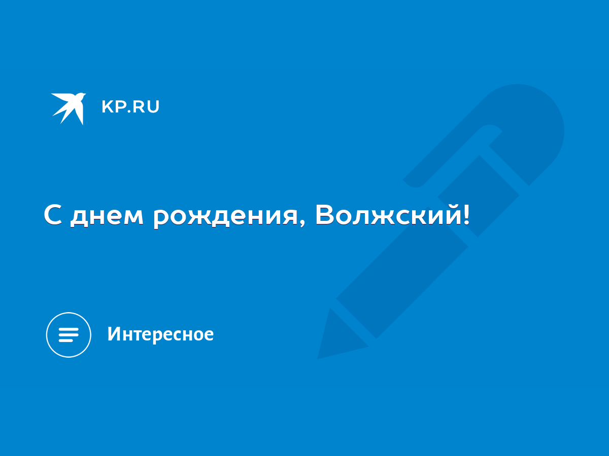 С днем рождения, Волжский! - KP.RU