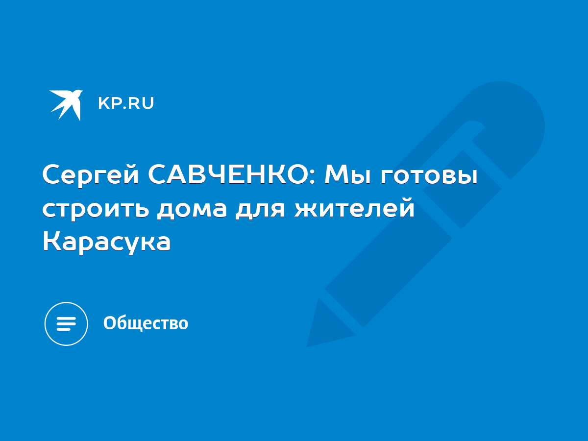 Сергей САВЧЕНКО: Мы готовы строить дома для жителей Карасука - KP.RU