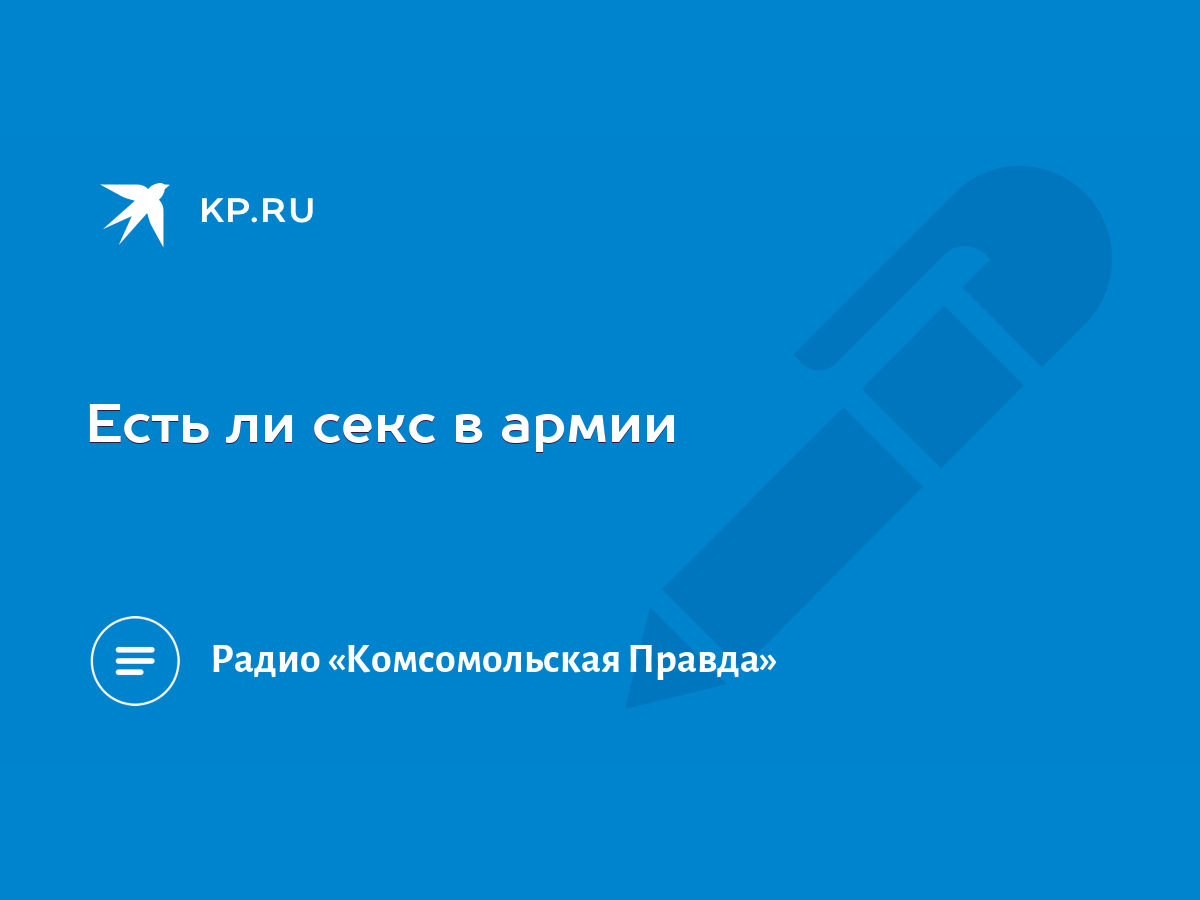 Есть ли секс в армии - KP.RU