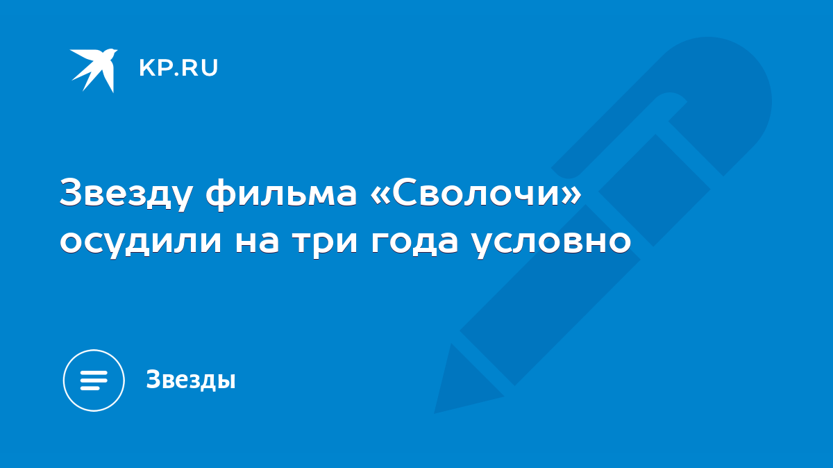 Звезду фильма «Сволочи» осудили на три года условно - KP.RU