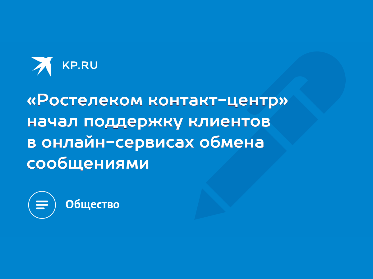 Ростелеком контакт-центр» начал поддержку клиентов в онлайн-сервисах обмена  сообщениями - KP.RU