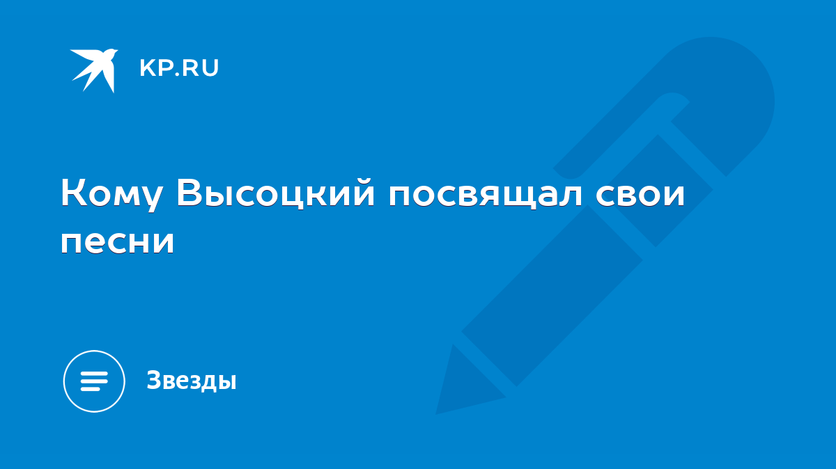 Кому Высоцкий посвящал свои песни - KP.RU