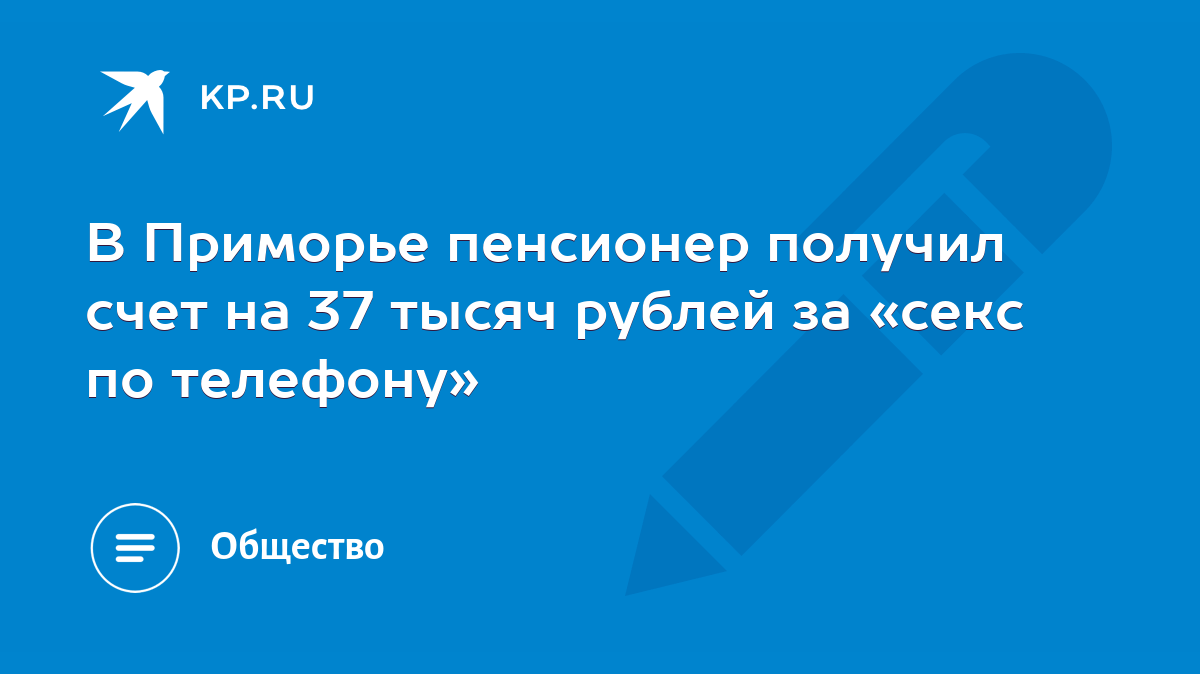 В Приморье пенсионер получил счет на 37 тысяч рублей за «секс по телефону»  - KP.RU