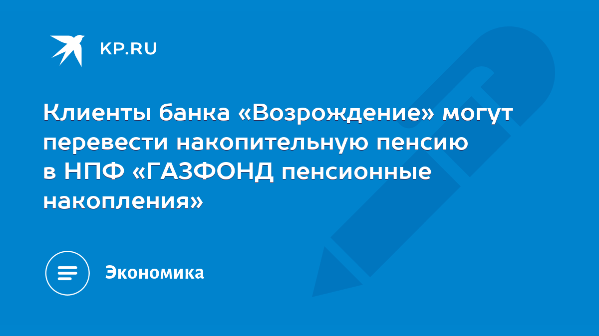 Клиенты банка «Возрождение» могут перевести накопительную пенсию в НПФ «ГАЗФОНД  пенсионные накопления» - KP.RU