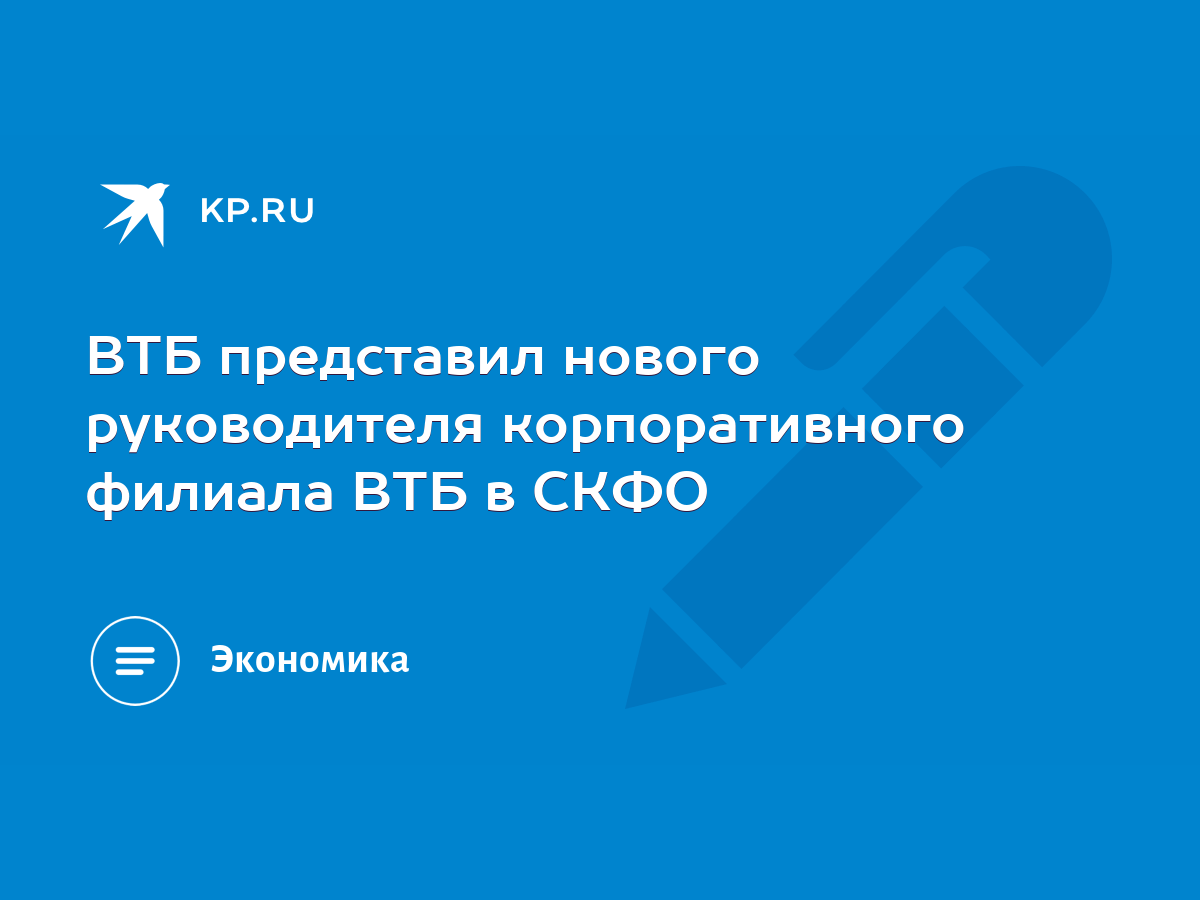 ВТБ представил нового руководителя корпоративного филиала ВТБ в СКФО - KP.RU