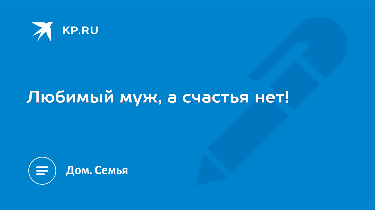 Любимый муж, а счастья нет! - KP.RU