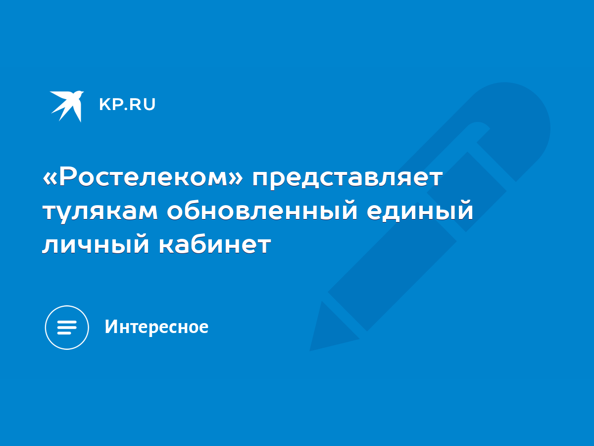 Ростелеком» представляет тулякам обновленный единый личный кабинет - KP.RU