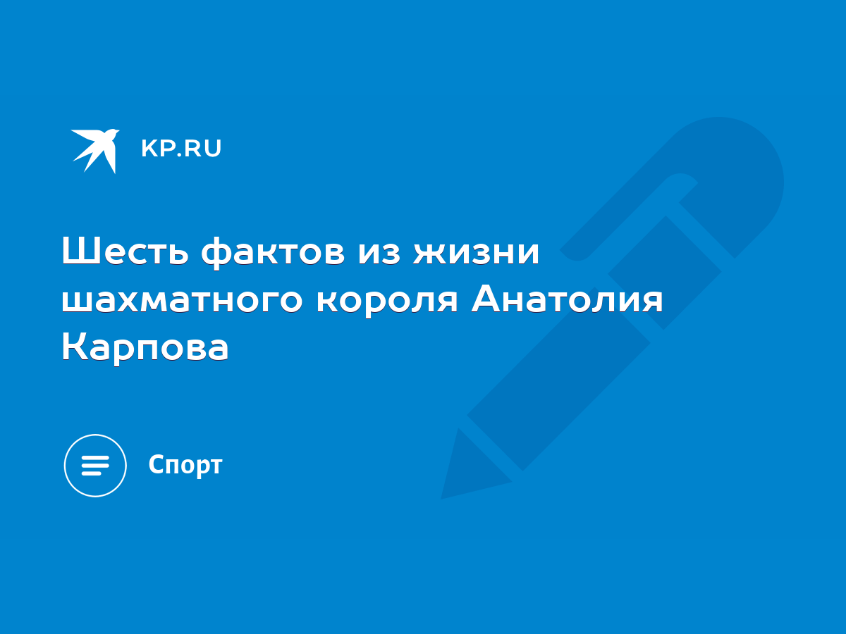 Шесть фактов из жизни шахматного короля Анатолия Карпова - KP.RU