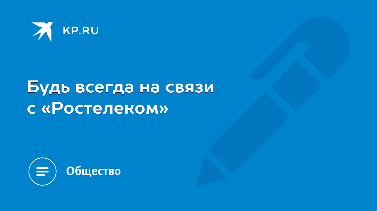 Будь всегда на связи с «Ростелеком» - KP.RU