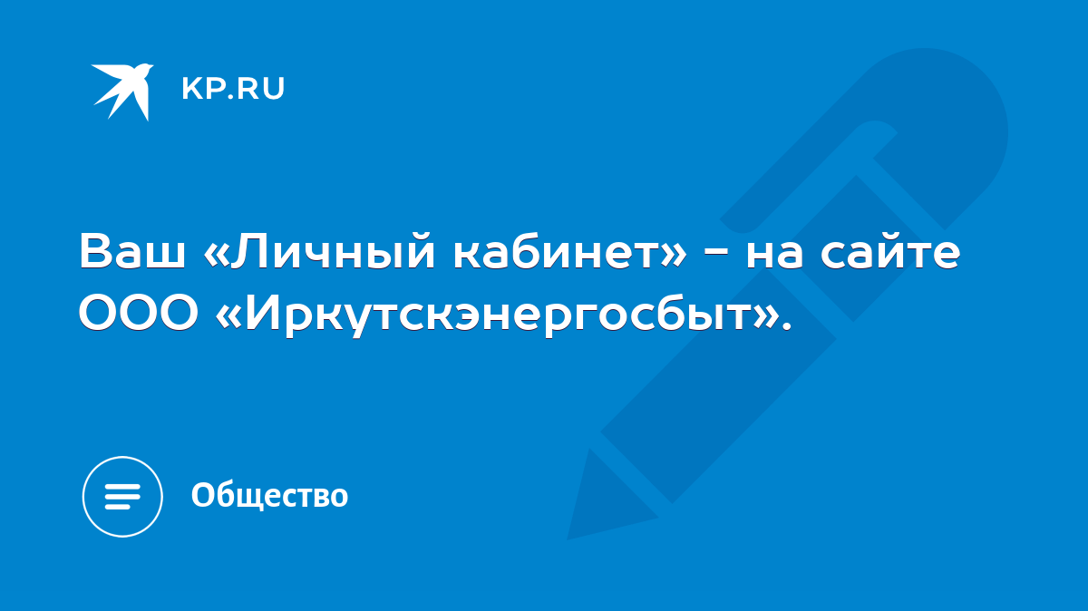 Ваш «Личный кабинет» - на сайте ООО «Иркутскэнергосбыт». - KP.RU