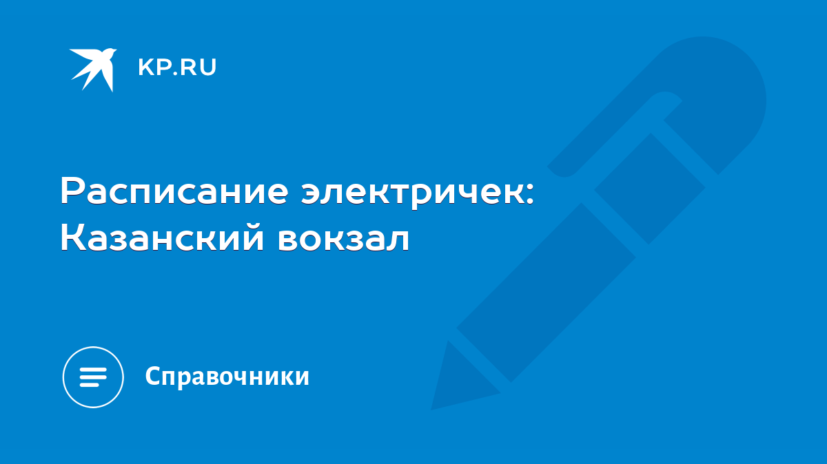 Расписание электричек: Казанский вокзал - KP.RU