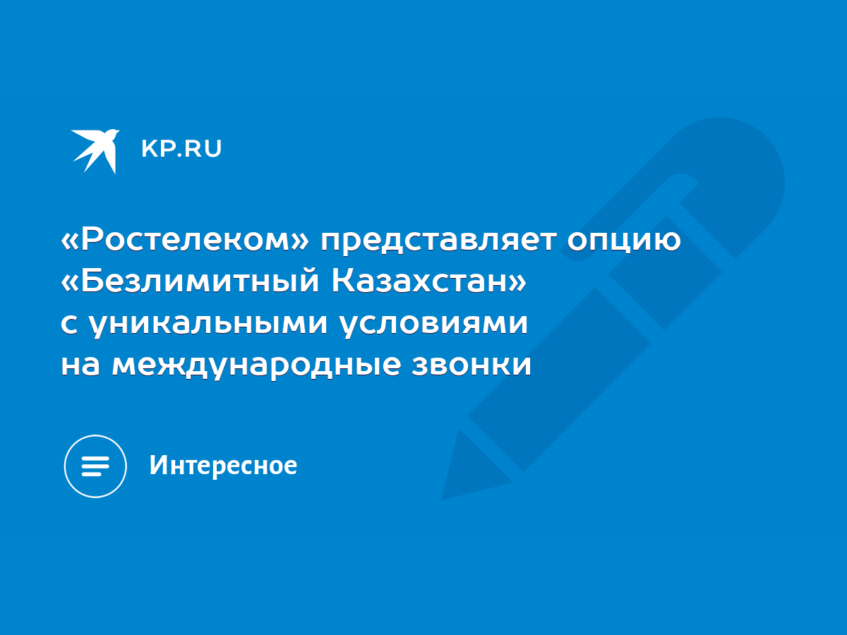 Ростелеком» представляет опцию «Безлимитный Казахстан» с уникальными  условиями на международные звонки - KP.RU