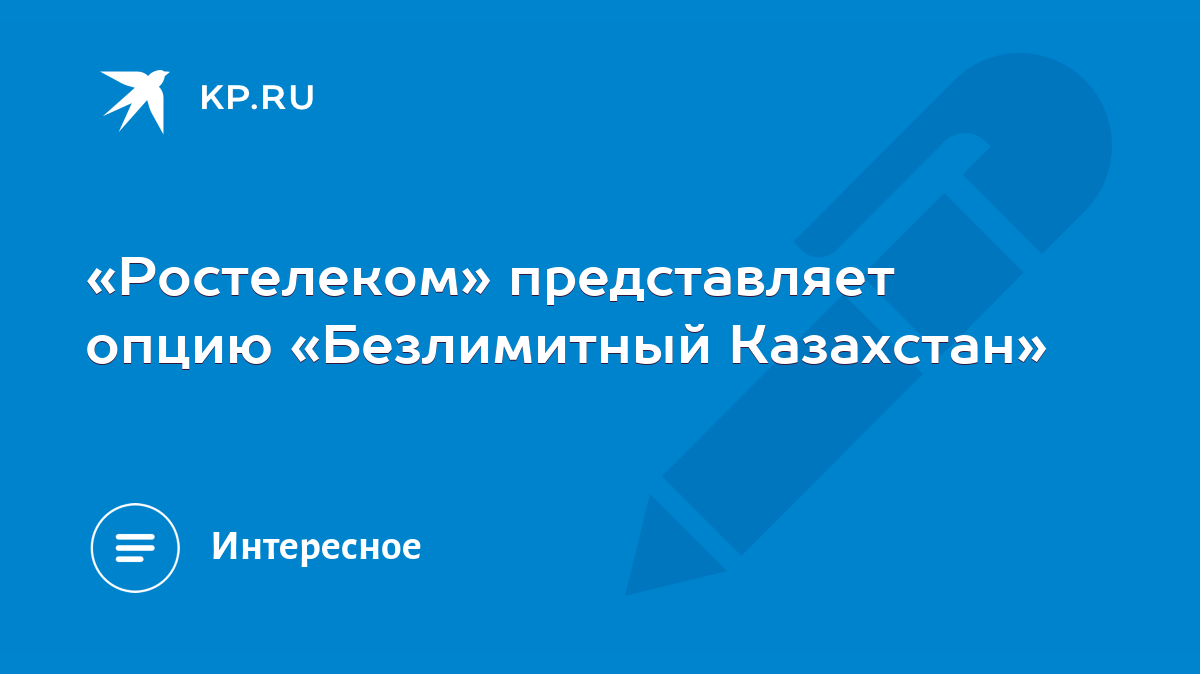 Ростелеком» представляет опцию «Безлимитный Казахстан» - KP.RU