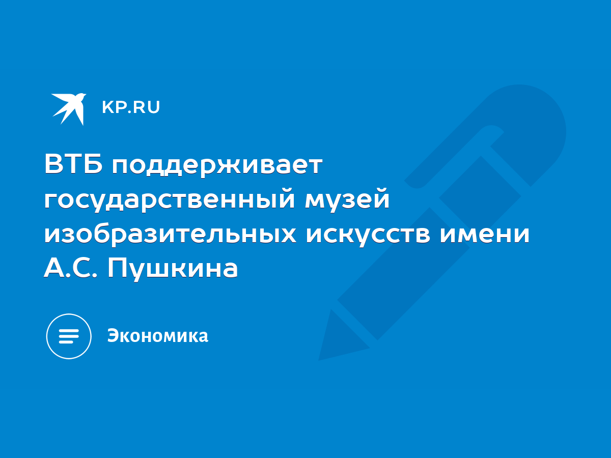 ВТБ поддерживает государственный музей изобразительных искусств имени А.С.  Пушкина - KP.RU