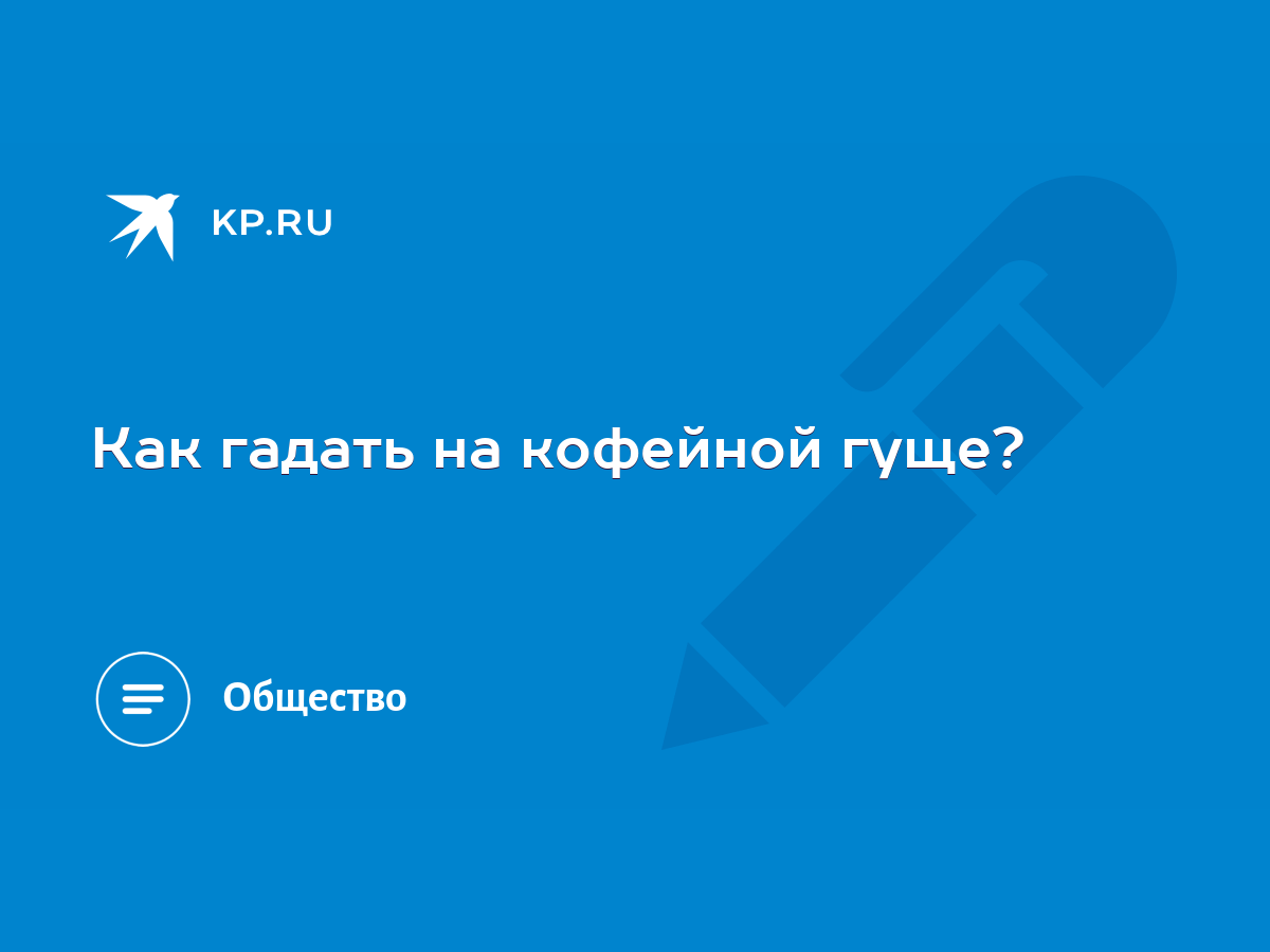 Как гадать на кофейной гуще? - KP.RU