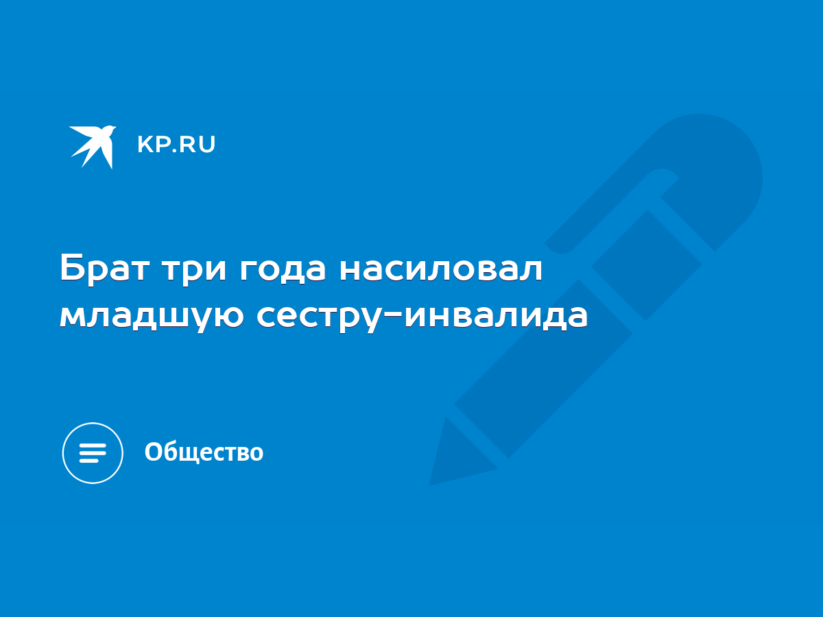 Брат три года насиловал младшую сестру-инвалида - KP.RU