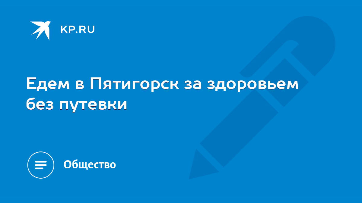 Едем в Пятигорск за здоровьем без путевки - KP.RU