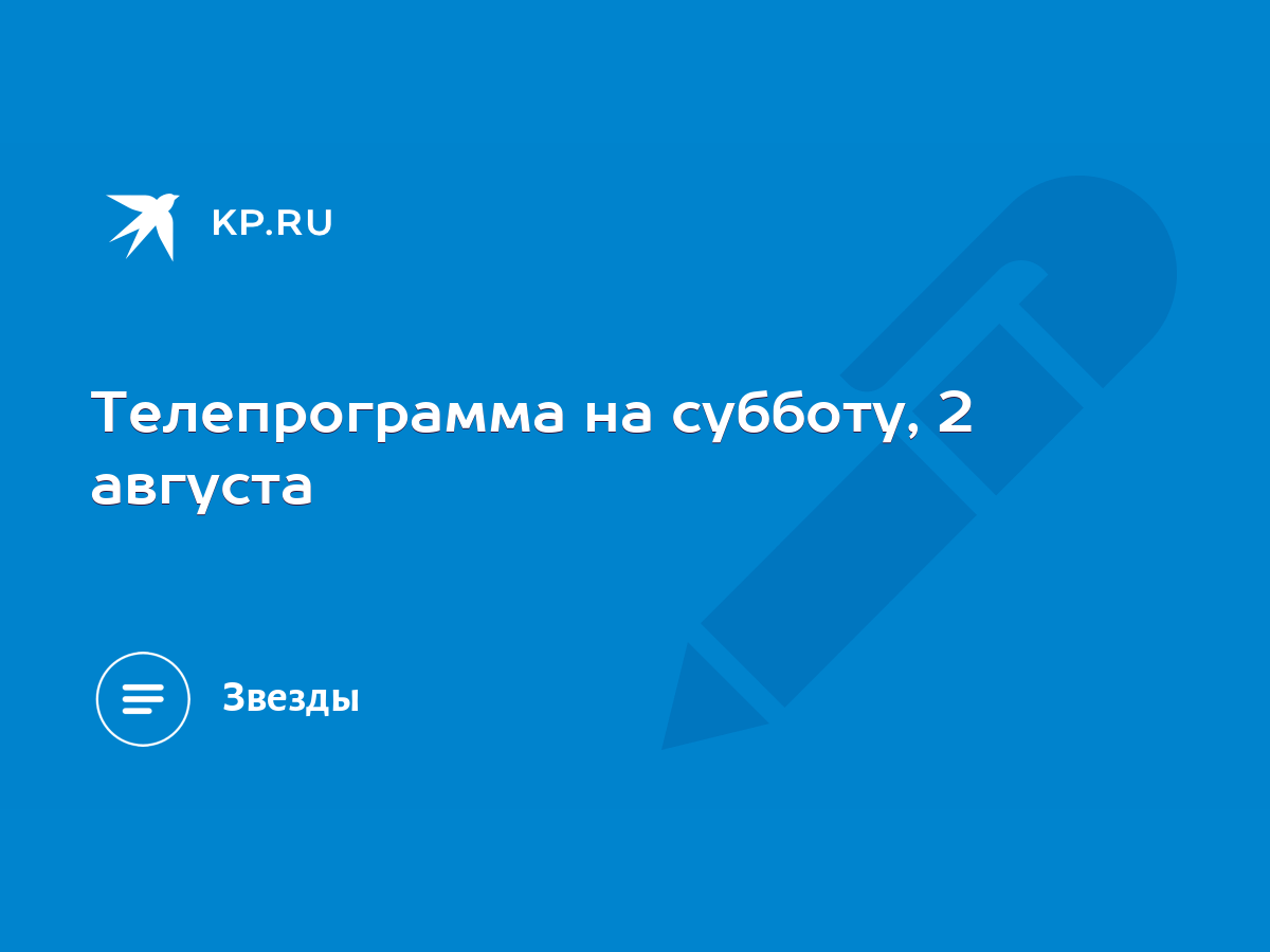 Телепрограмма на субботу, 2 августа - KP.RU