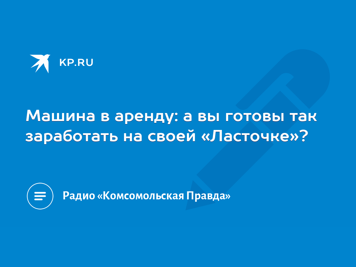 Машина в аренду: а вы готовы так заработать на своей «Ласточке»? - KP.RU