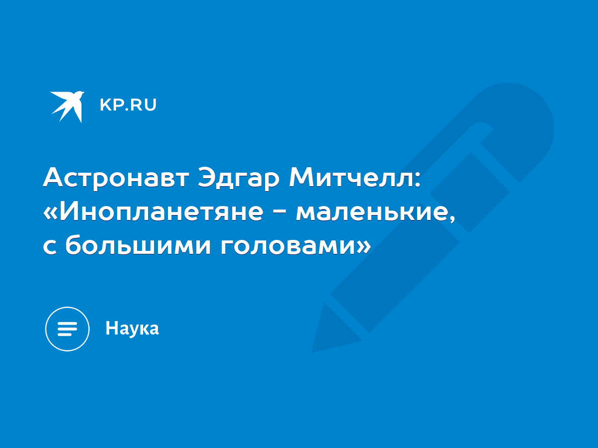 Астронавт Эдгар Митчелл: «Инопланетяне - маленькие, с большими головами» -  KP.RU