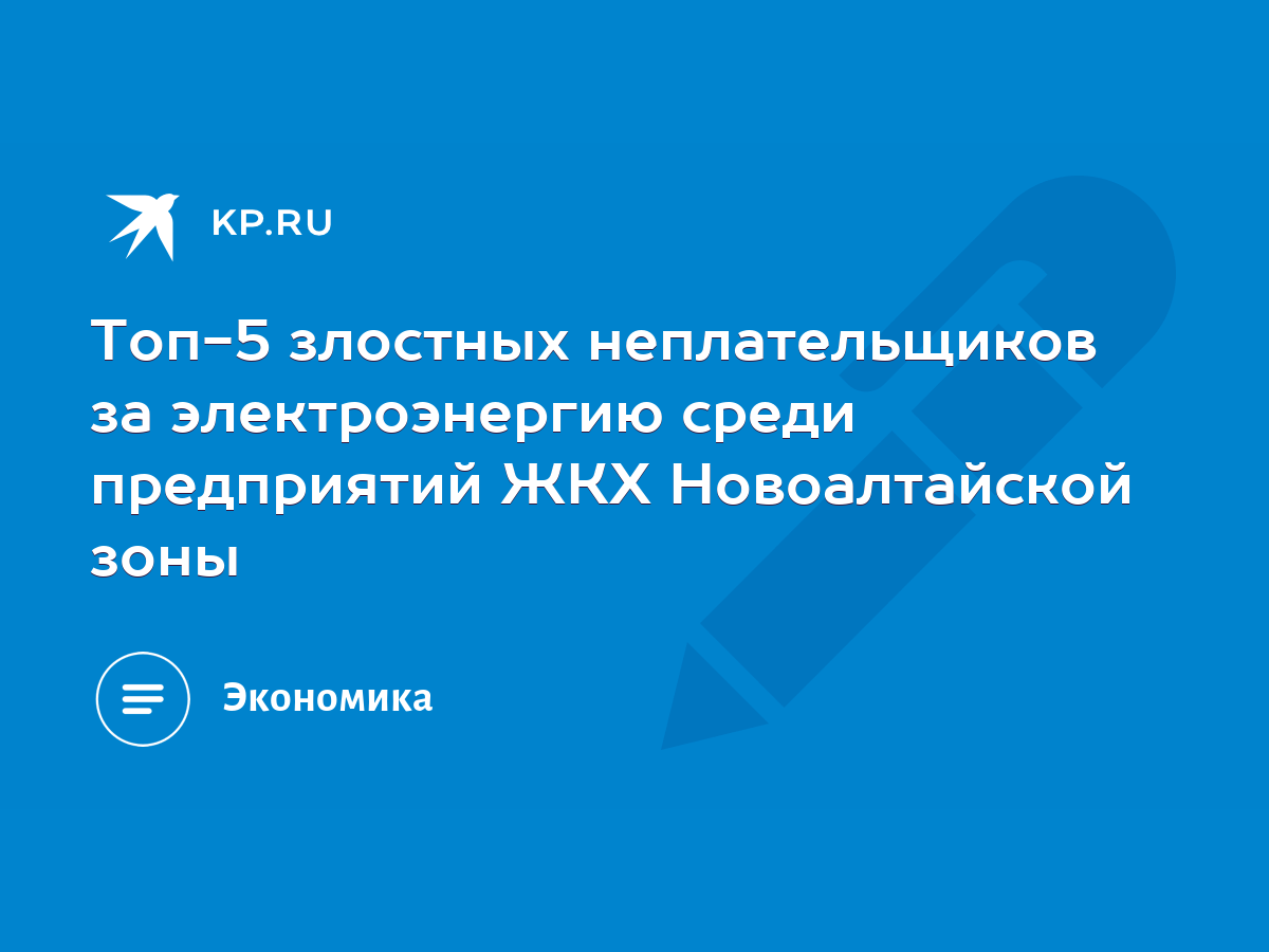 Топ-5 злостных неплательщиков за электроэнергию среди предприятий ЖКХ  Новоалтайской зоны - KP.RU