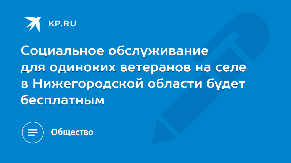 Социальное обслуживание для одиноких ветеранов на селе в Нижегородской  области будет бесплатным - KP.RU