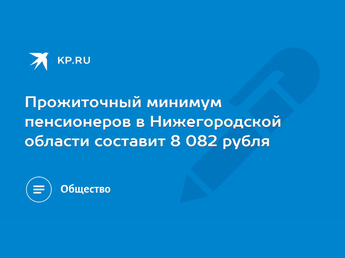 Прожиточный минимум пенсионеров в Нижегородской области составит 8 082  рубля - KP.RU