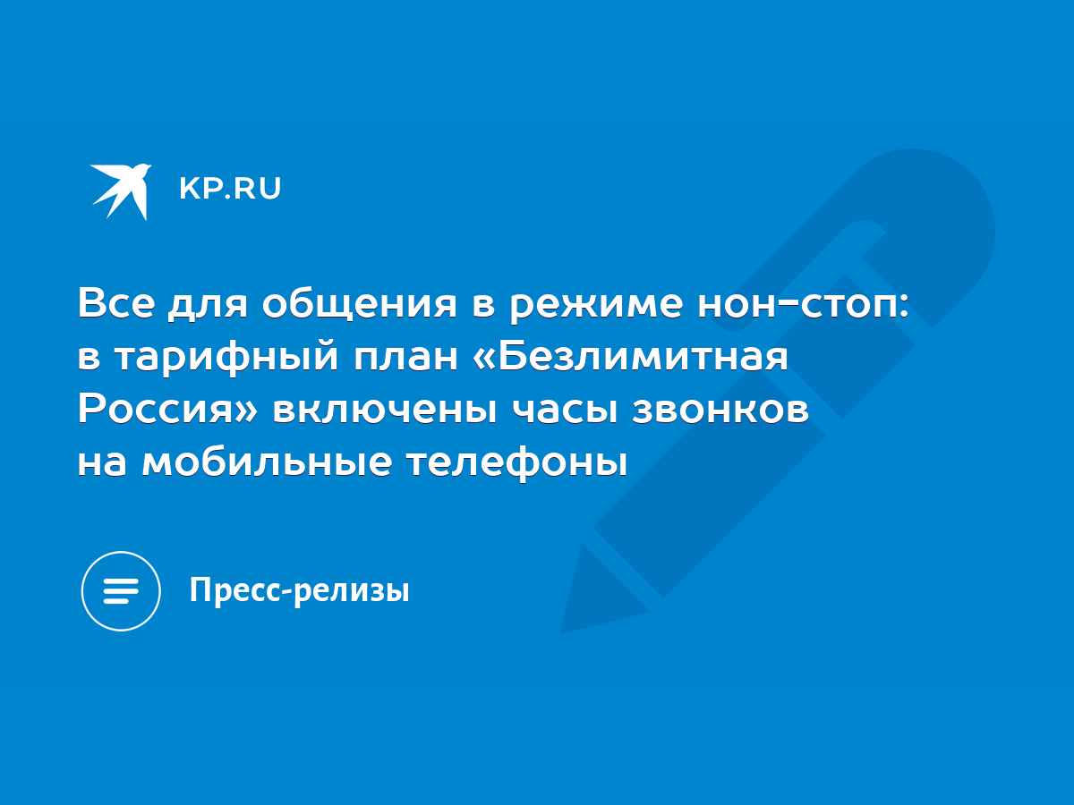 Все для общения в режиме нон-стоп: в тарифный план «Безлимитная Россия»  включены часы звонков на мобильные телефоны - KP.RU