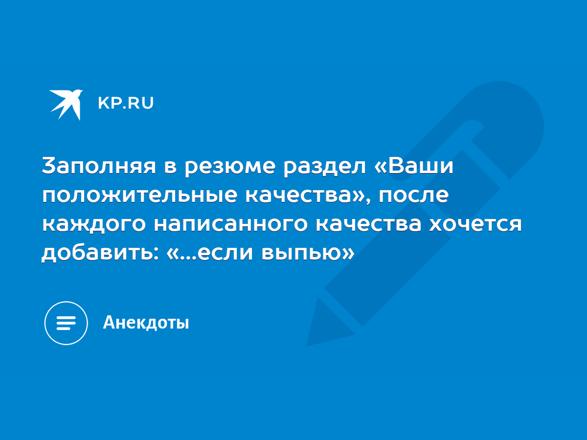 3аполняя в резюме раздел «Ваши положительные качества», после каждого  написанного качества хочется добавить: «...если выпью» - KP.RU