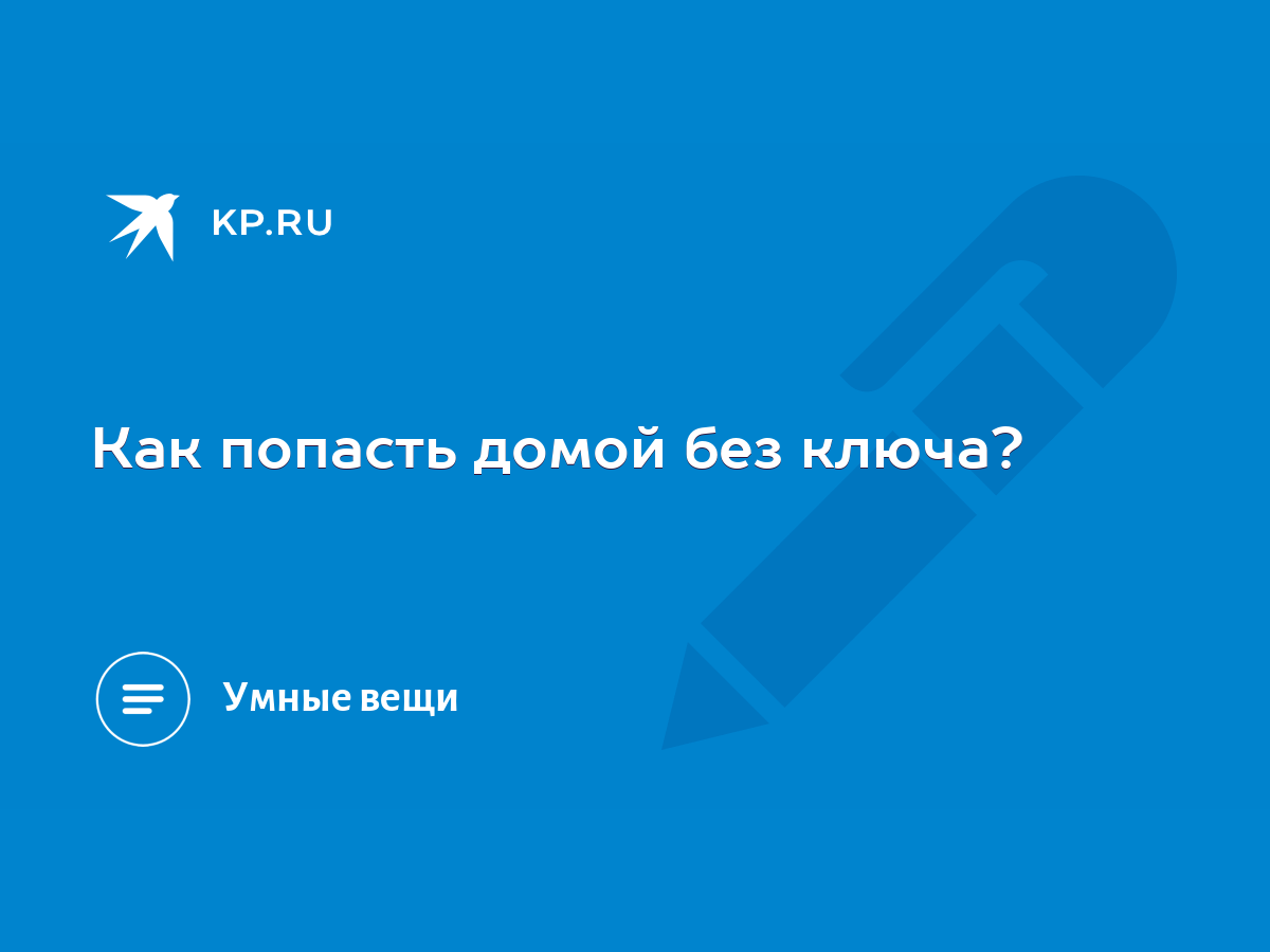 Как попасть домой без ключа? - KP.RU