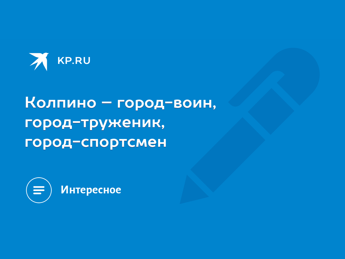 Колпино – город-воин, город-труженик, город-спортсмен - KP.RU