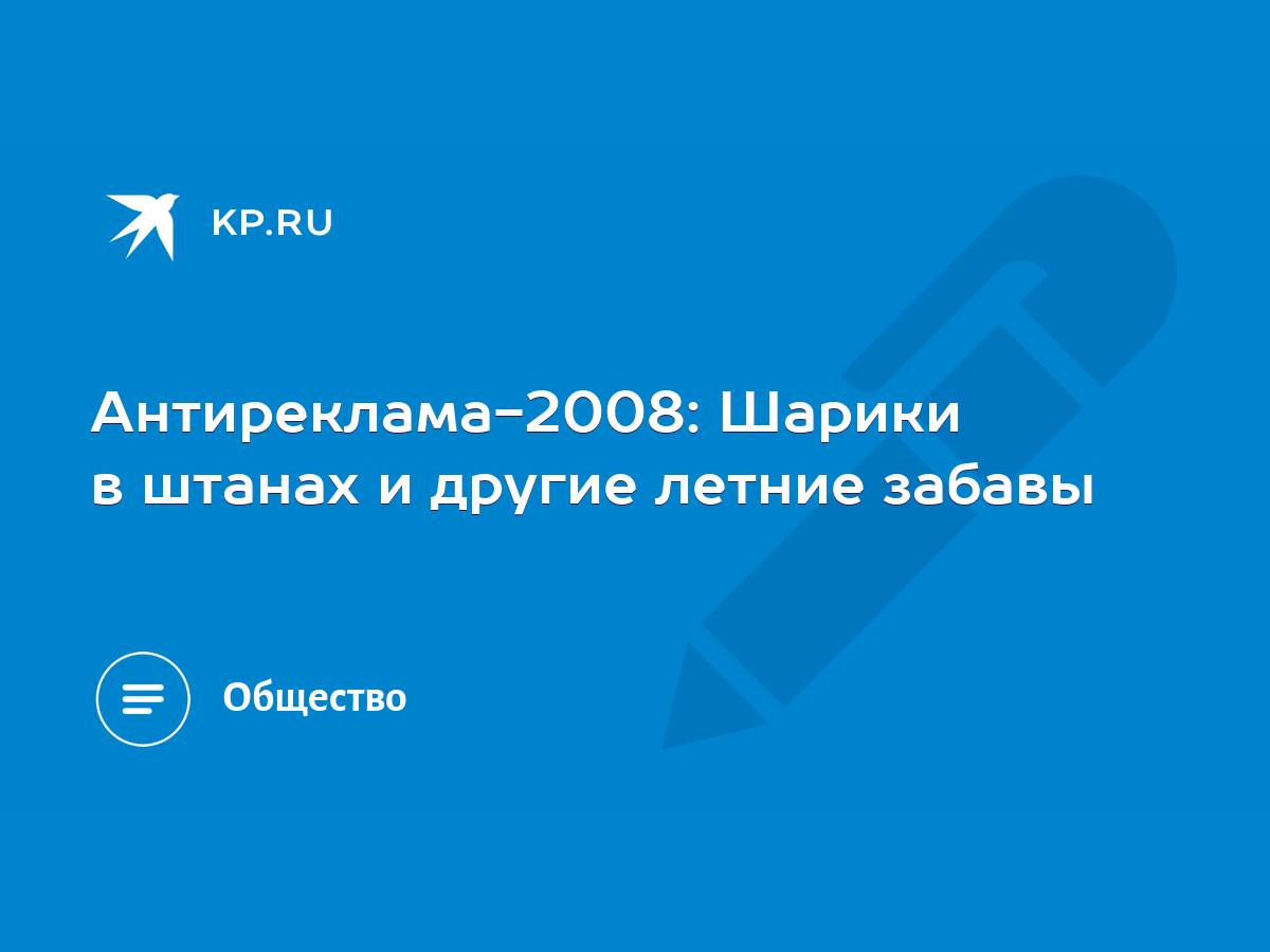 Антиреклама-2008: Шарики в штанах и другие летние забавы - KP.RU