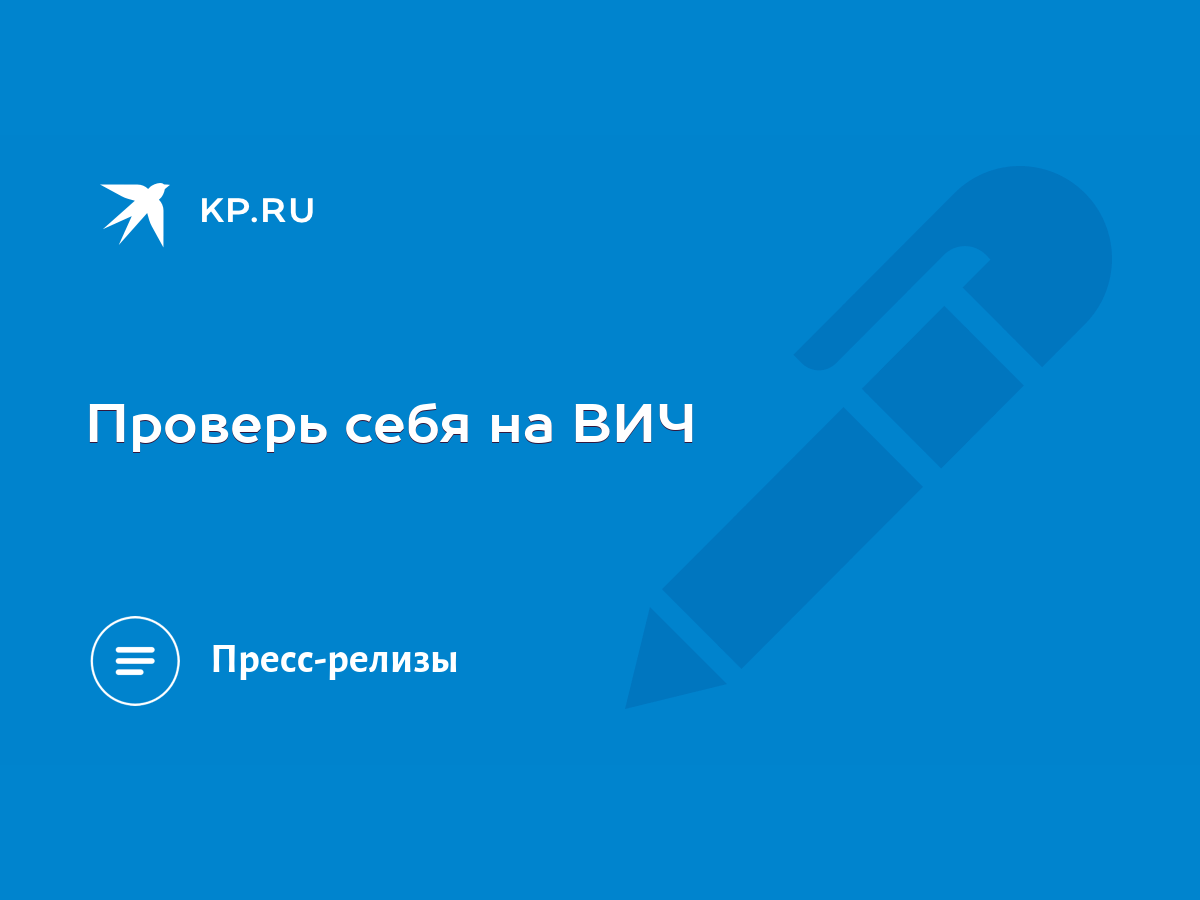 Проверь себя на ВИЧ - KP.RU