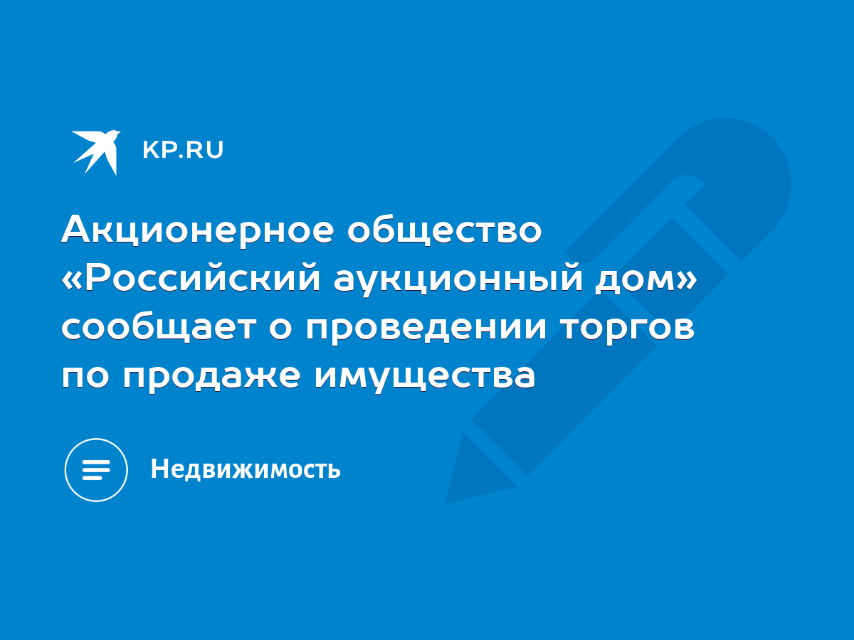 Акционерное общество «Российский аукционный дом» сообщает о проведении  торгов по продаже имущества - KP.RU