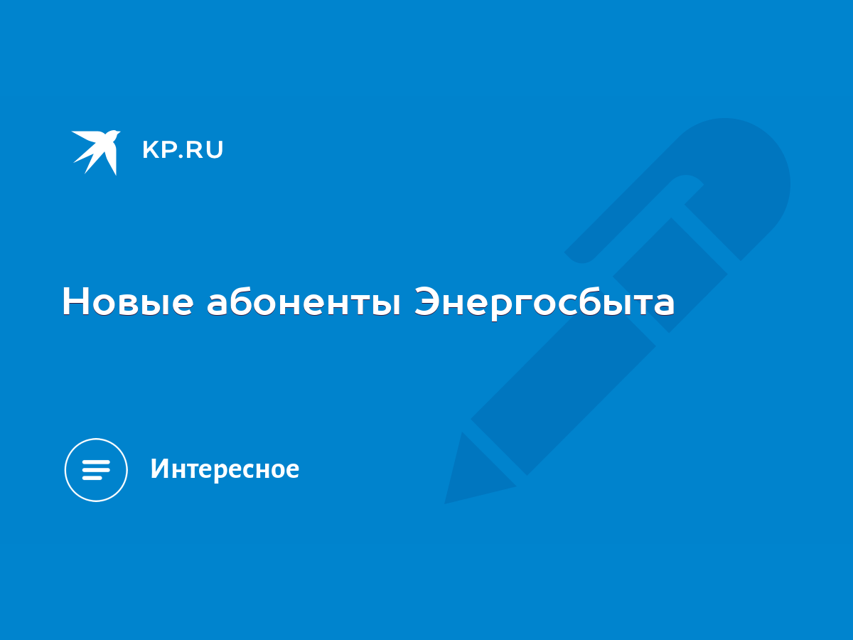 Новые абоненты Энергосбыта - KP.RU