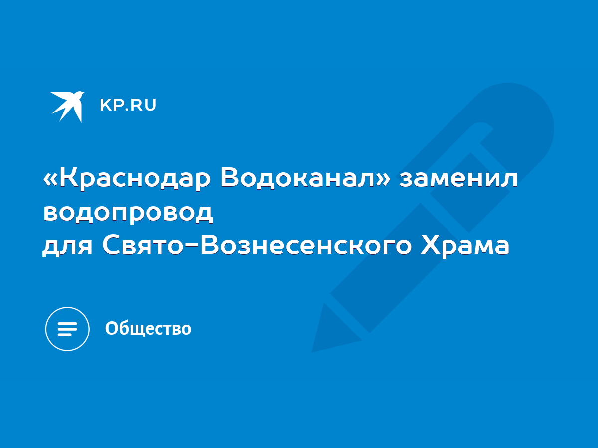 Краснодар Водоканал» заменил водопровод для Свято-Вознесенского Храма -  KP.RU