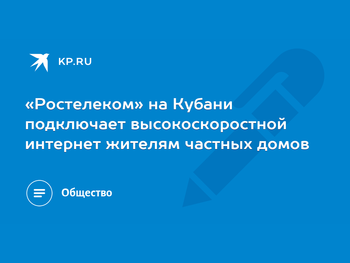 Ростелеком» на Кубани подключает высокоскоростной интернет жителям частных  домов - KP.RU