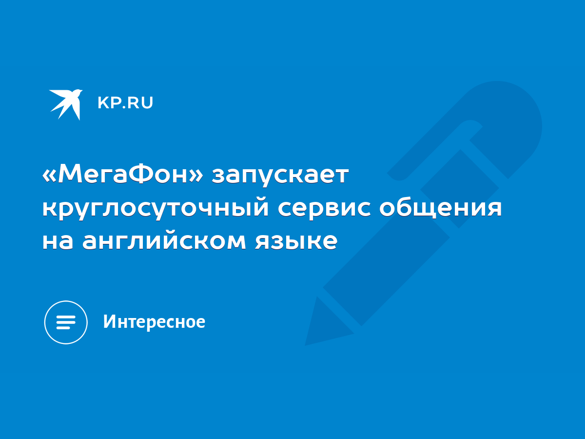 МегаФон» запускает круглосуточный сервис общения на английском языке - KP.RU