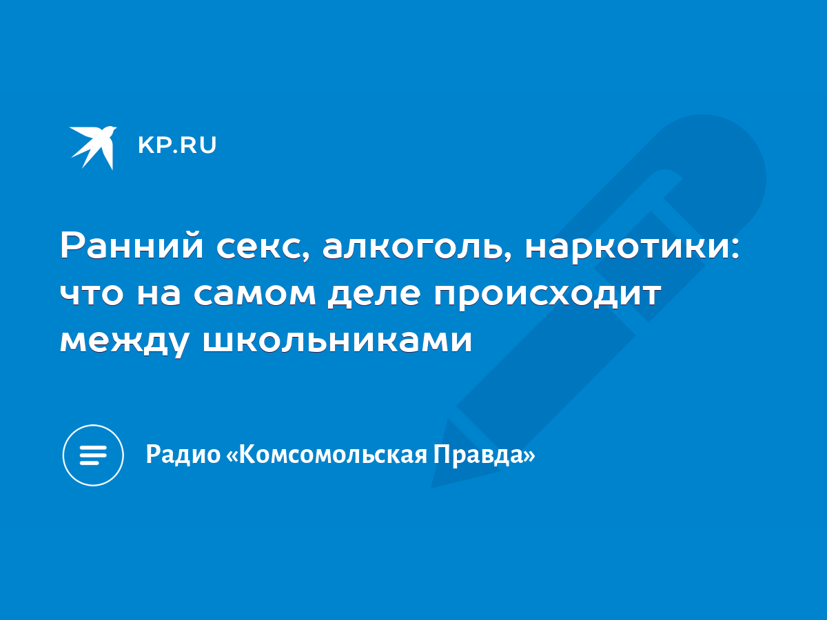 Ранний секс, алкоголь, наркотики: что на самом деле происходит между  школьниками - KP.RU