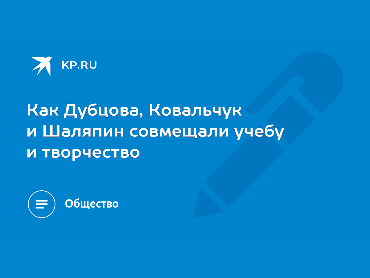 Как Дубцова, Ковальчук и Шаляпин совмещали учебу и творчество - KP.RU