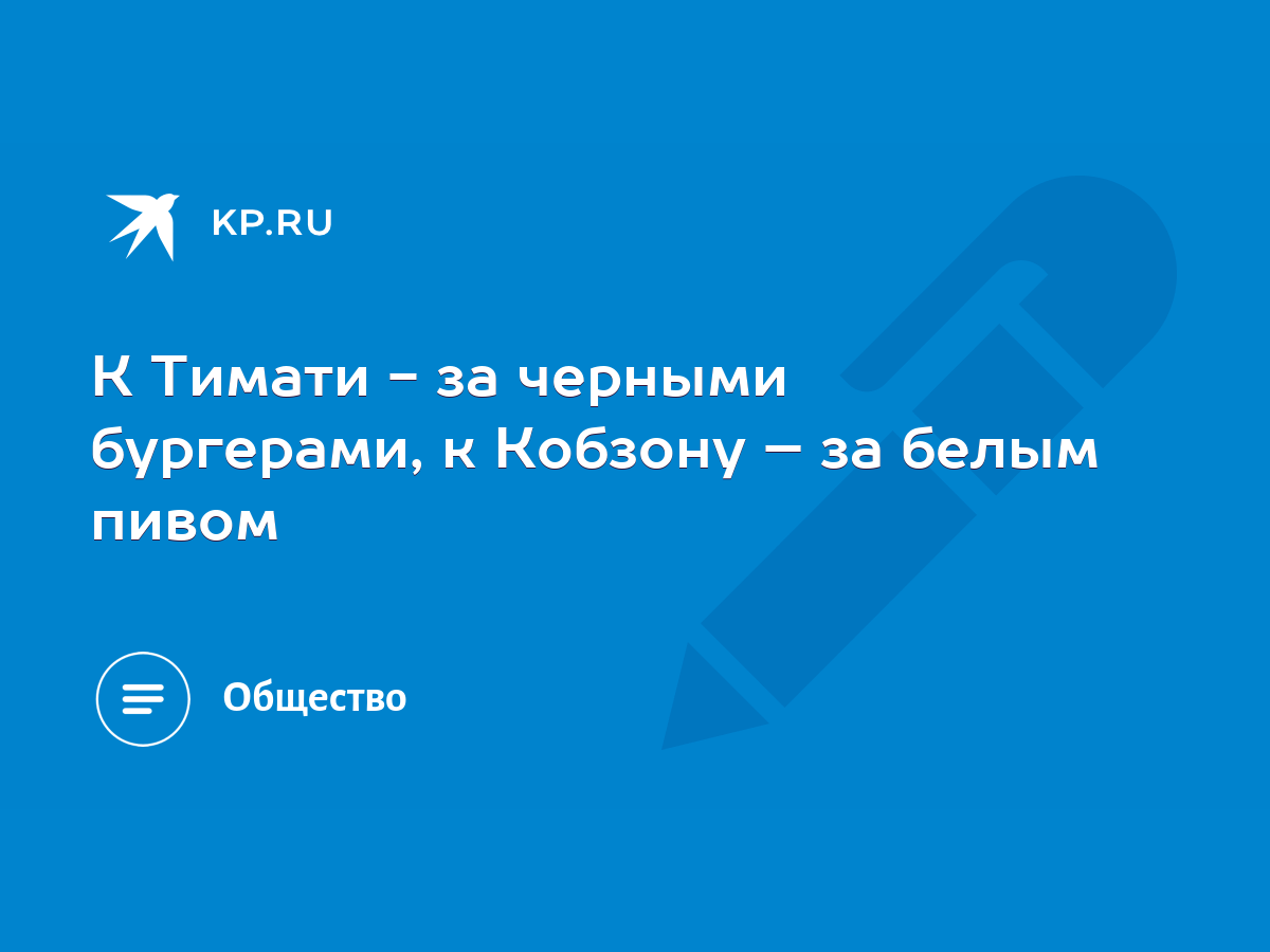 К Тимати - за черными бургерами, к Кобзону – за белым пивом - KP.RU