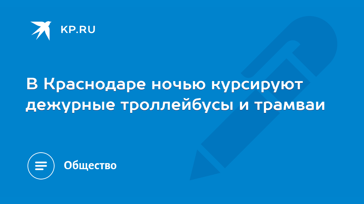 В Краснодаре ночью курсируют дежурные троллейбусы и трамваи - KP.RU