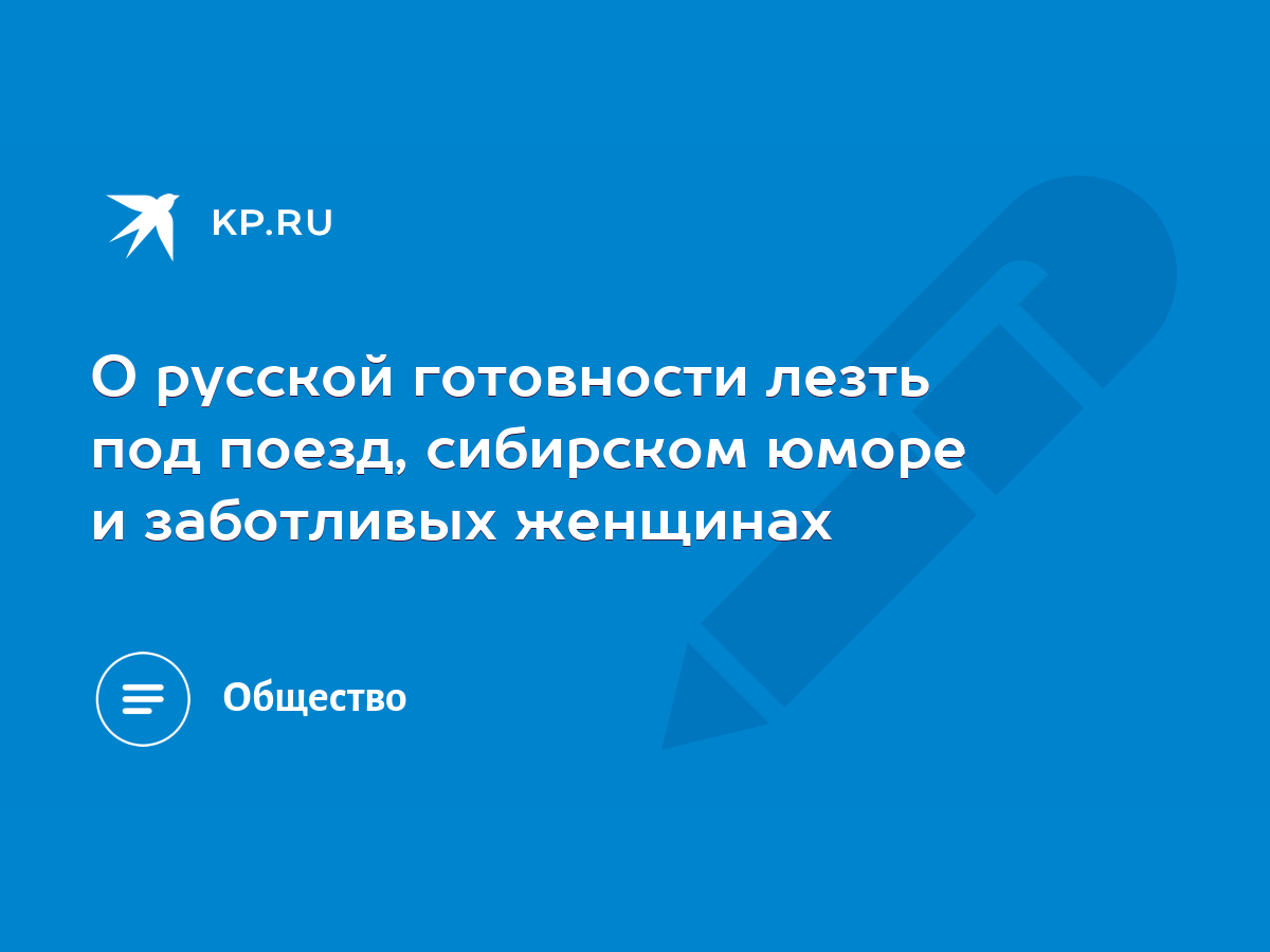 О русской готовности лезть под поезд, сибирском юморе и заботливых женщинах  - KP.RU