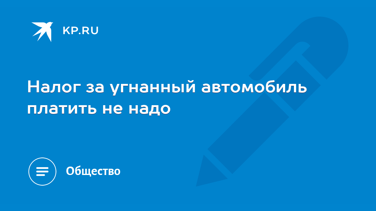 Налог за угнанный автомобиль платить не надо - KP.RU