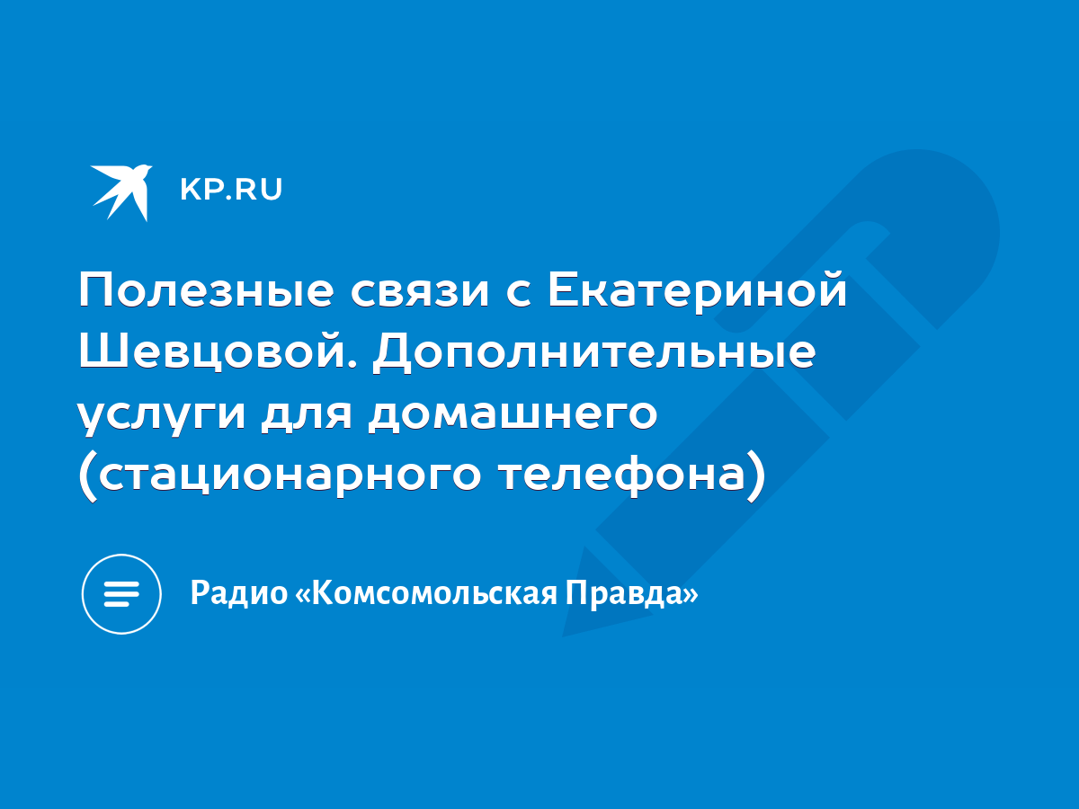 Полезные связи с Екатериной Шевцовой. Дополнительные услуги для домашнего  (стационарного телефона) - KP.RU