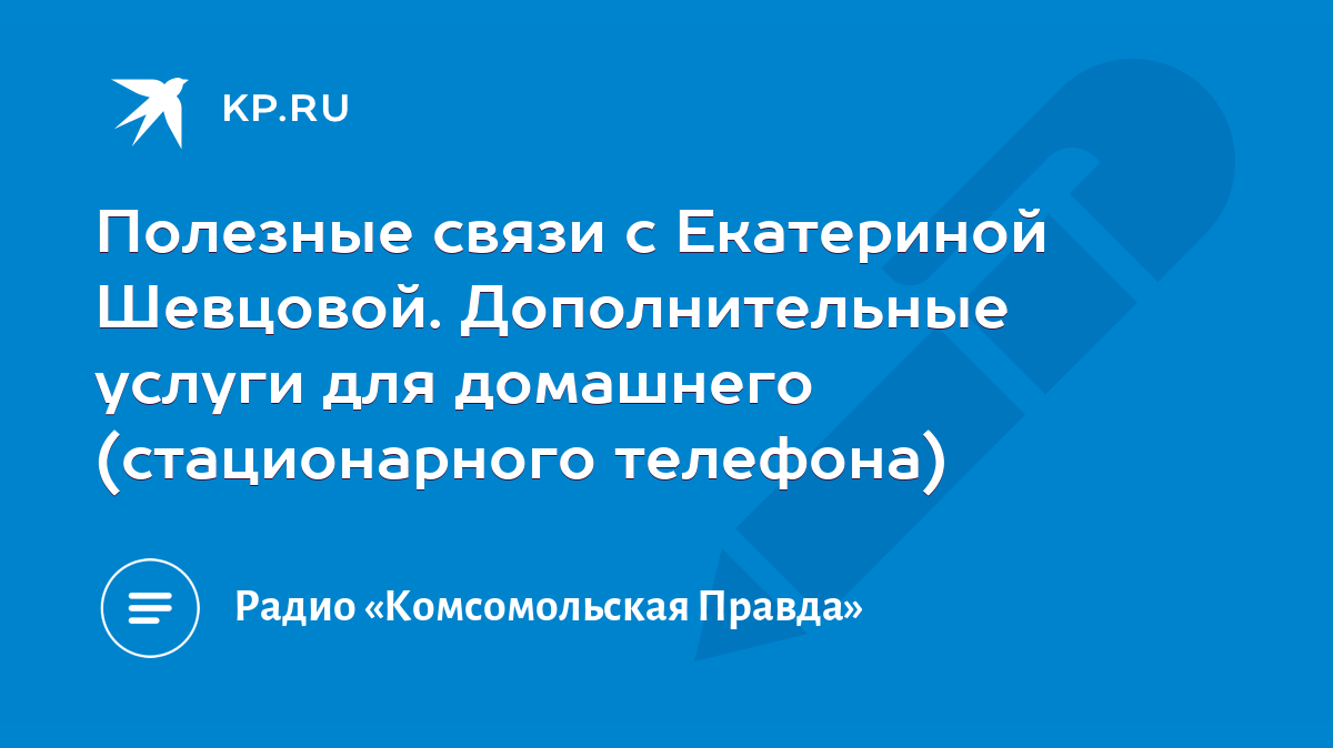 Полезные связи с Екатериной Шевцовой. Дополнительные услуги для домашнего (стационарного  телефона) - KP.RU