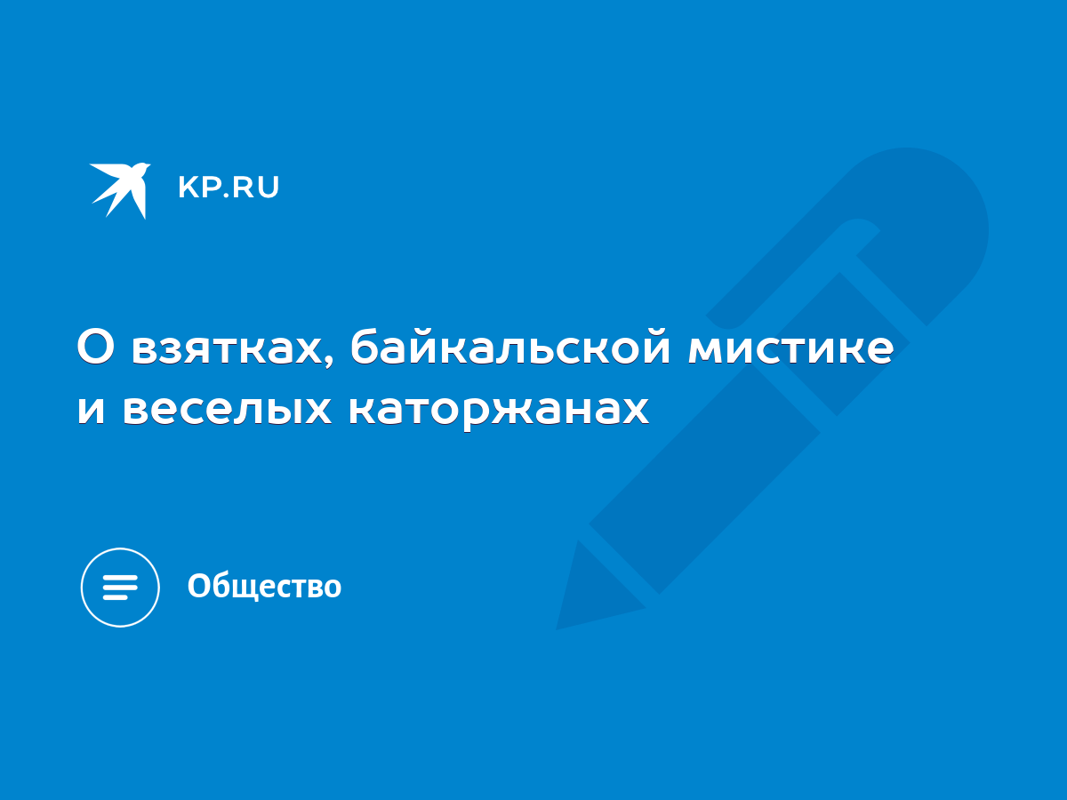 О взятках, байкальской мистике и веселых каторжанах - KP.RU