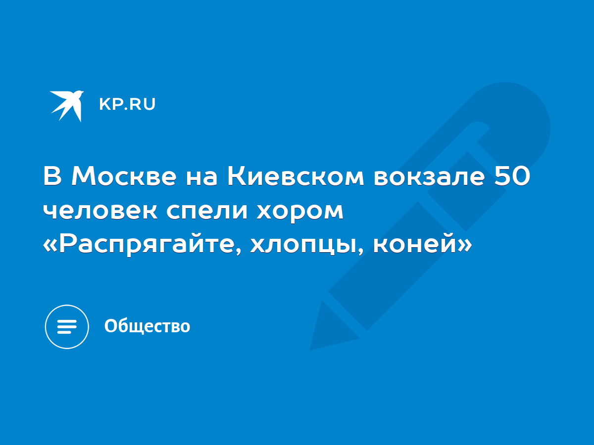 В Москве на Киевском вокзале 50 человек спели хором «Распрягайте, хлопцы,  коней» - KP.RU