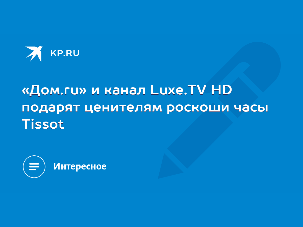 Дом.ru» и канал Luxe.TV HD подарят ценителям роскоши часы Tissot - KP.RU